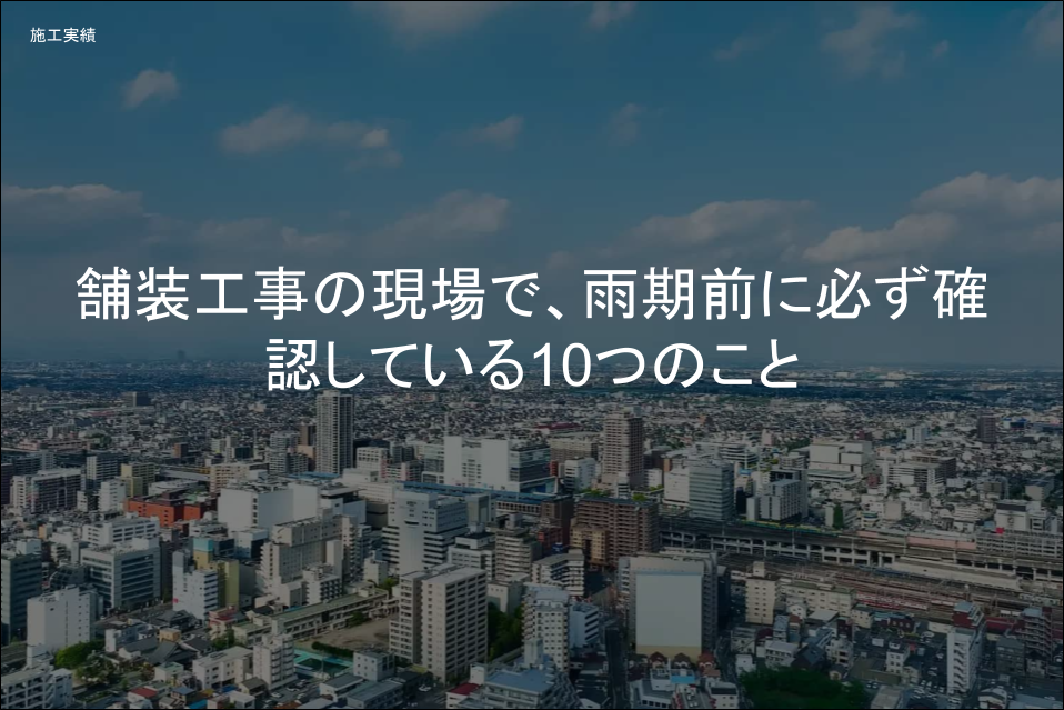 舗装工事の現場で、雨期前に必ず確認している10つのこと